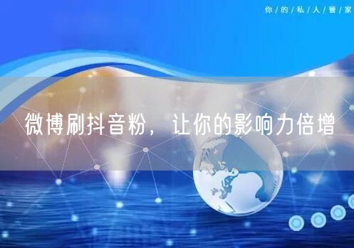 微博刷抖音粉，让你的影响力倍增