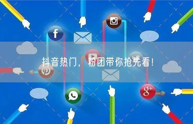 抖音热门，粉团带你抢先看！