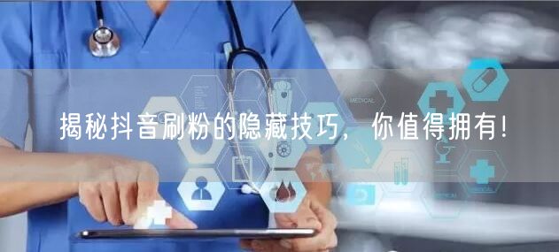 揭秘抖音刷粉的隐藏技巧，你值得拥有！
