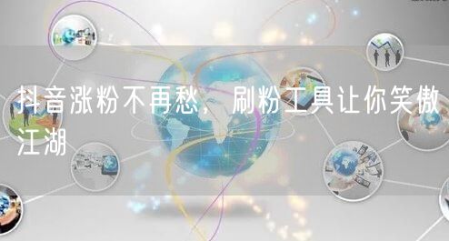 抖音涨粉不再愁，刷粉工具让你笑傲江湖