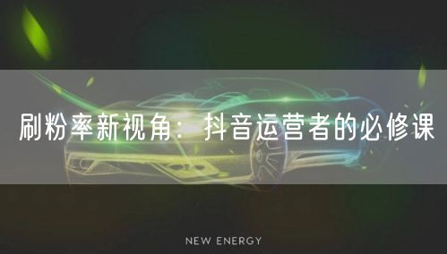 刷粉率新视角：抖音运营者的必修课