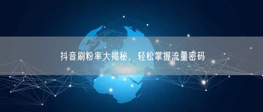 抖音刷粉率大揭秘，轻松掌握流量密码