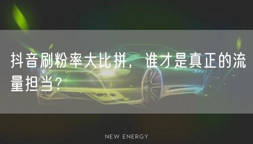 抖音刷粉率大比拼，谁才是真正的流量担当？