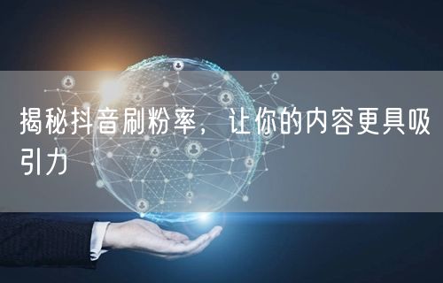 揭秘抖音刷粉率，让你的内容更具吸引力