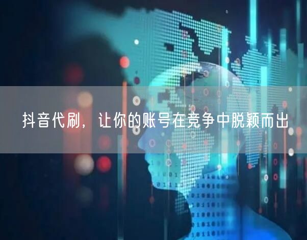 抖音代刷，让你的账号在竞争中脱颖而出