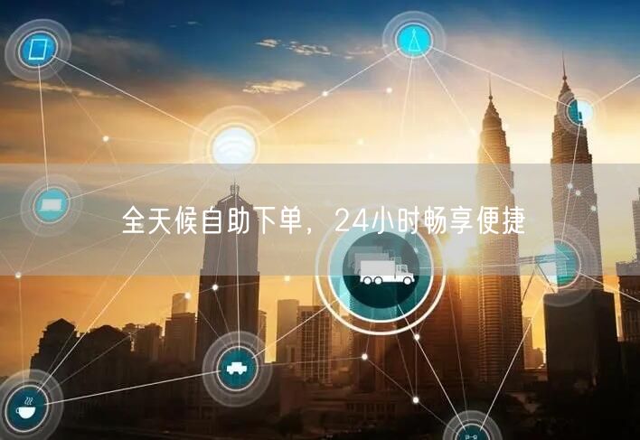 全天候自助下单，24小时畅享便捷