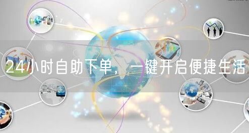 24小时自助下单，一键开启便捷生活
