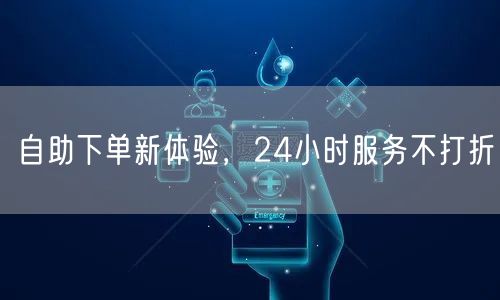 自助下单新体验，24小时服务不打折