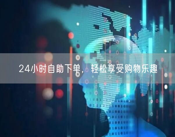 24小时自助下单，轻松享受购物乐趣