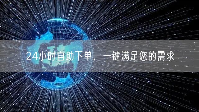 24小时自助下单，一键满足您的需求