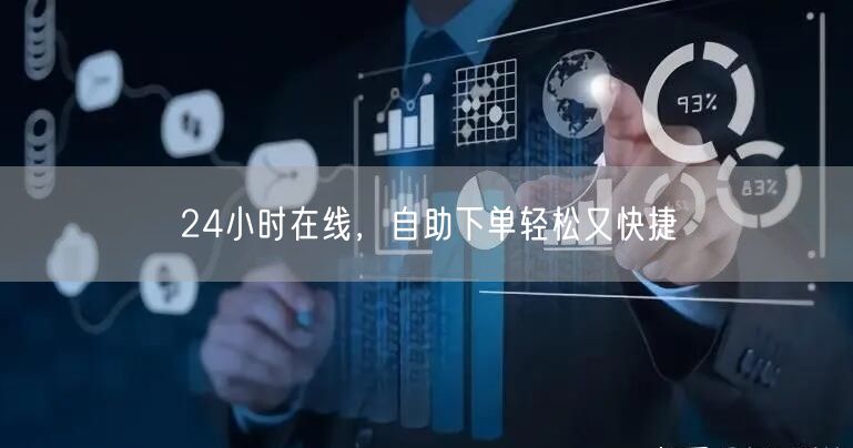 24小时在线，自助下单轻松又快捷