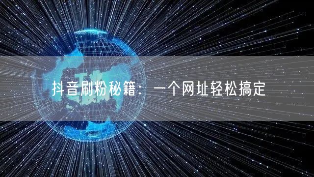 抖音刷粉秘籍：一个网址轻松搞定