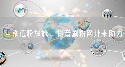 告别低粉尴尬！抖音刷粉网址来助力