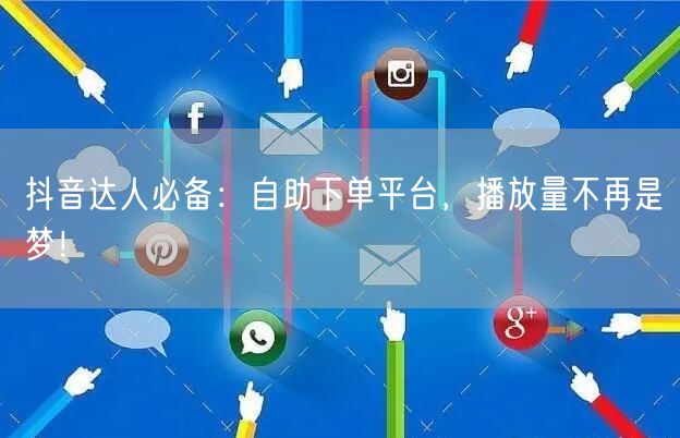 抖音达人必备：自助下单平台，播放量不再是梦！