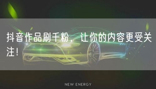 抖音作品刷千粉，让你的内容更受关注！