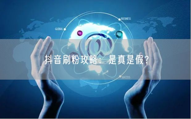 抖音刷粉攻略：是真是假？