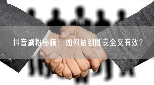 抖音刷粉秘籍：如何做到既安全又有效？