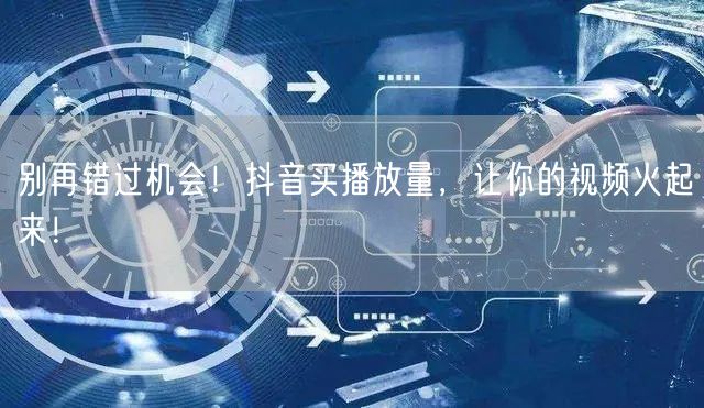 别再错过机会！抖音买播放量，让你的视频火起来！