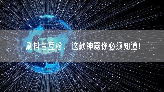 刷抖音互粉，这款神器你必须知道！