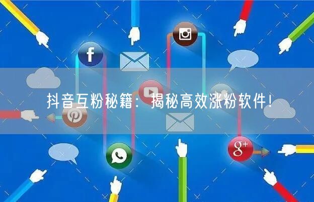 抖音互粉秘籍：揭秘高效涨粉软件！