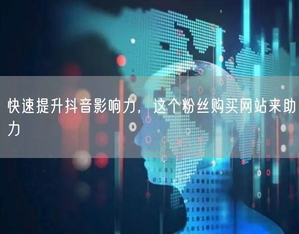 快速提升抖音影响力，这个粉丝购买网站来助力