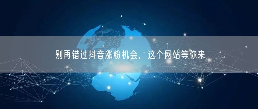 别再错过抖音涨粉机会，这个网站等你来