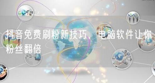 抖音免费刷粉新技巧，电脑软件让你粉丝翻倍