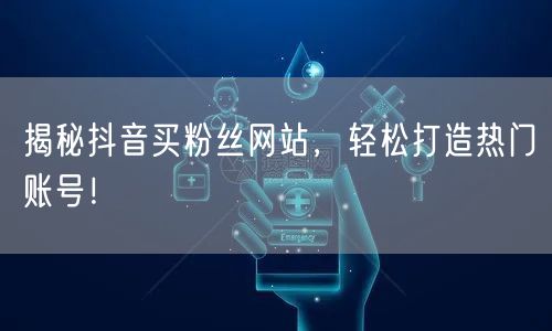 揭秘抖音买粉丝网站，轻松打造热门账号！