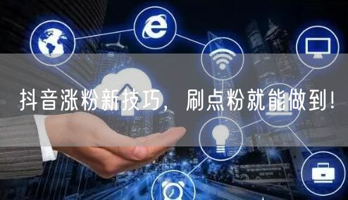 抖音涨粉新技巧，刷点粉就能做到！