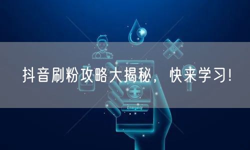 抖音刷粉攻略大揭秘，快来学习！