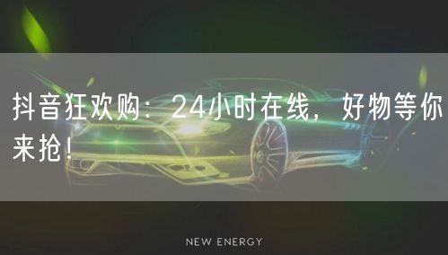 抖音狂欢购:24小时在线,好物等你来抢!