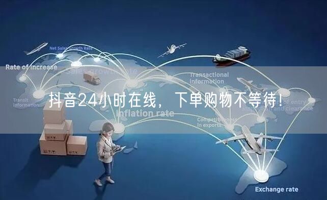 抖音24小时在线，下单购物不等待！