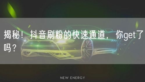 揭秘！抖音刷粉的快速通道，你get了吗？