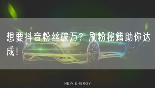 想要抖音粉丝破万？刷粉秘籍助你达成！