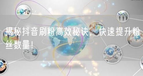 揭秘抖音刷粉高效秘诀，快速提升粉丝数量！