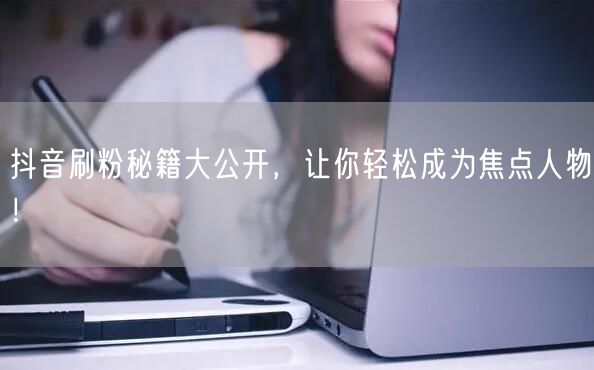 抖音刷粉秘籍大公开，让你轻松成为焦点人物！