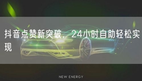 抖音点赞新突破，24小时自助轻松实现