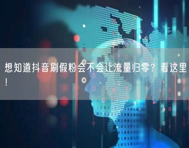 想知道抖音刷假粉会不会让流量归零？看这里！