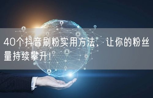 40个抖音刷粉实用方法，让你的粉丝量持续攀升！