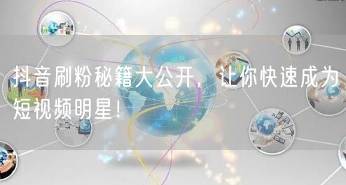 抖音刷粉秘籍大公开，让你快速成为短视频明星！