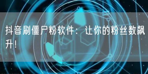抖音刷僵尸粉软件：让你的粉丝数飙升！