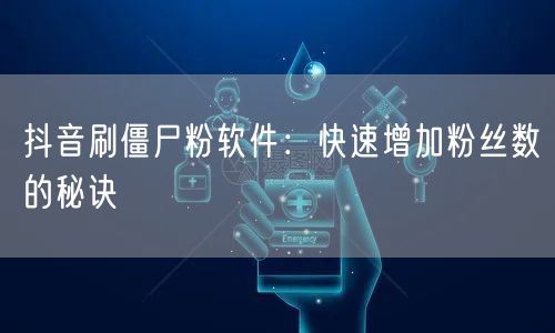 抖音刷僵尸粉软件：快速增加粉丝数的秘诀