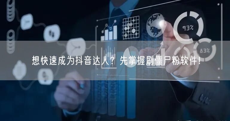 想快速成为抖音达人？先掌握刷僵尸粉软件！
