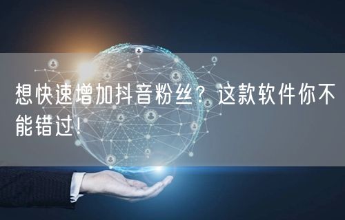 想快速增加抖音粉丝？这款软件你不能错过！