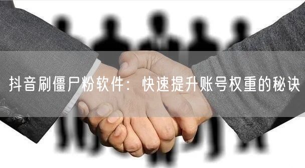 抖音刷僵尸粉软件：快速提升账号权重的秘诀