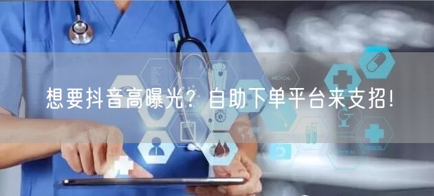 想要抖音高曝光？自助下单平台来支招！