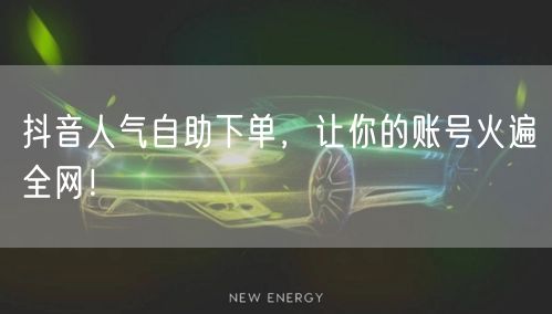 抖音人气自助下单，让你的账号火遍全网！