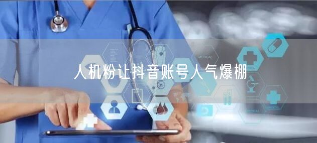 人机粉让抖音账号人气爆棚