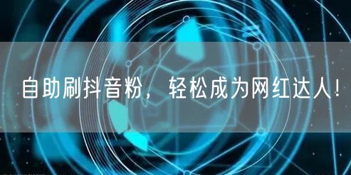 自助刷抖音粉，轻松成为网红达人！