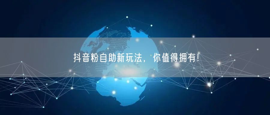 抖音粉自助新玩法，你值得拥有！
